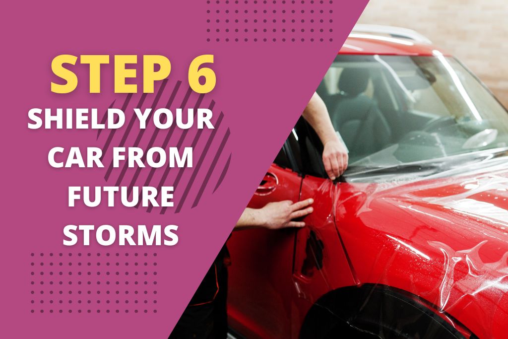 A person applies a protective film to a red vehicle as part of preventive care, next to bold text reading “Step 6: Shield Your Car from Future Storms.